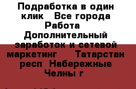 Подработка в один клик - Все города Работа » Дополнительный заработок и сетевой маркетинг   . Татарстан респ.,Набережные Челны г.